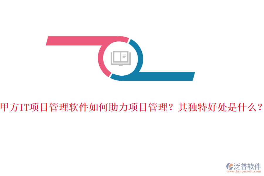 甲方IT項目管理軟件如何助力項目管理？其獨(dú)特好處是什么？