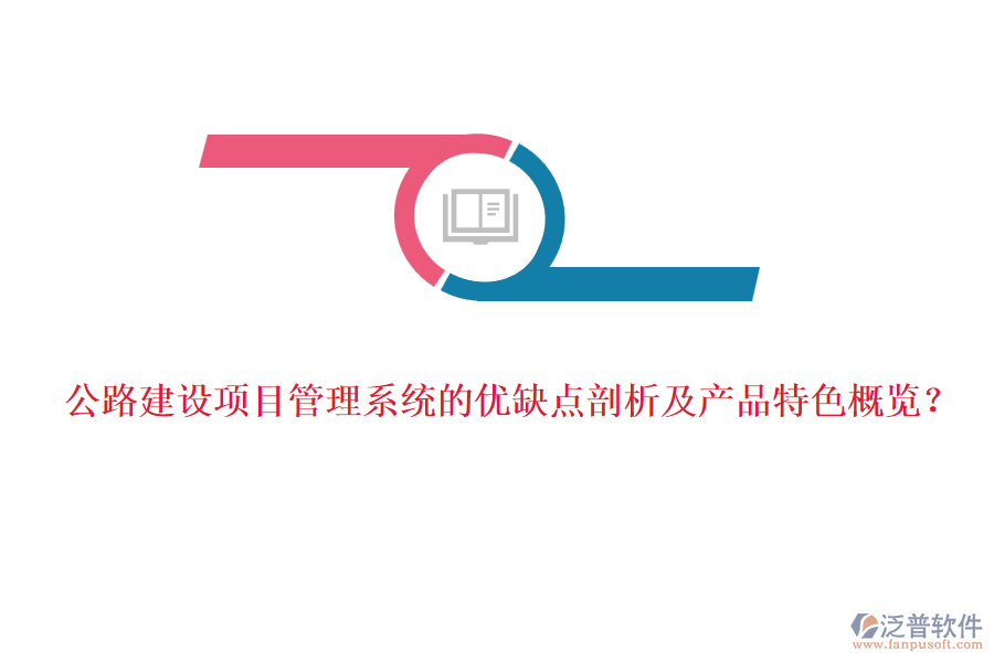 公路建設(shè)項目管理系統(tǒng)的優(yōu)缺點剖析及產(chǎn)品特色概覽？