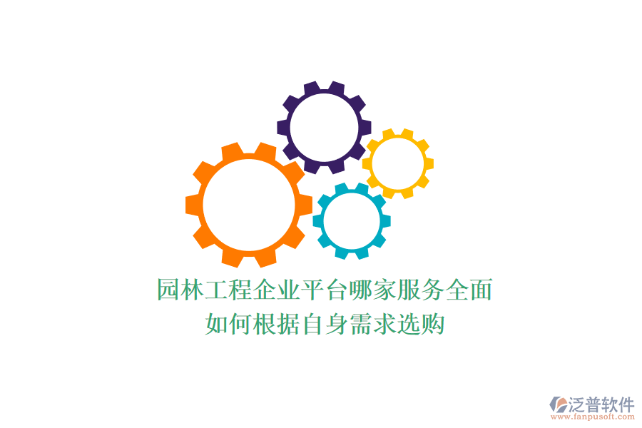 園林工程企業(yè)平臺(tái)哪家服務(wù)全面？如何根據(jù)自身需求選購(gòu)？
