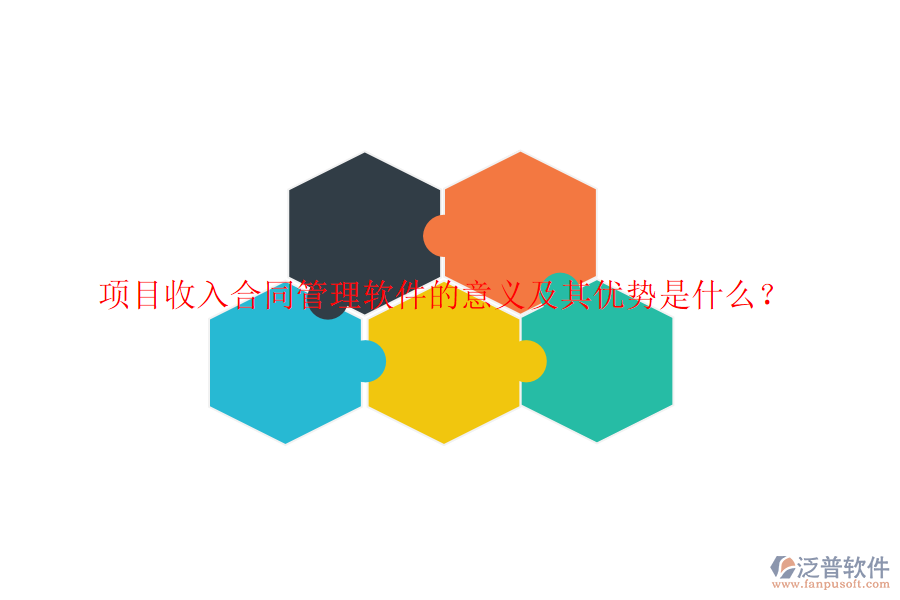 項(xiàng)目收入合同管理軟件的意義及其優(yōu)勢是什么？