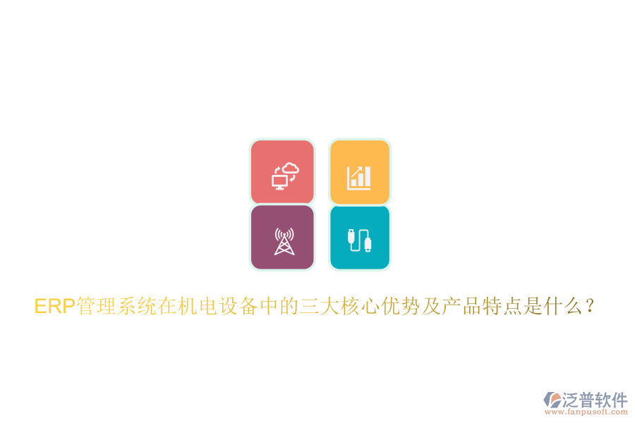ERP管理系統(tǒng)在機電設備中的三大核心優(yōu)勢及產品特點是什么？