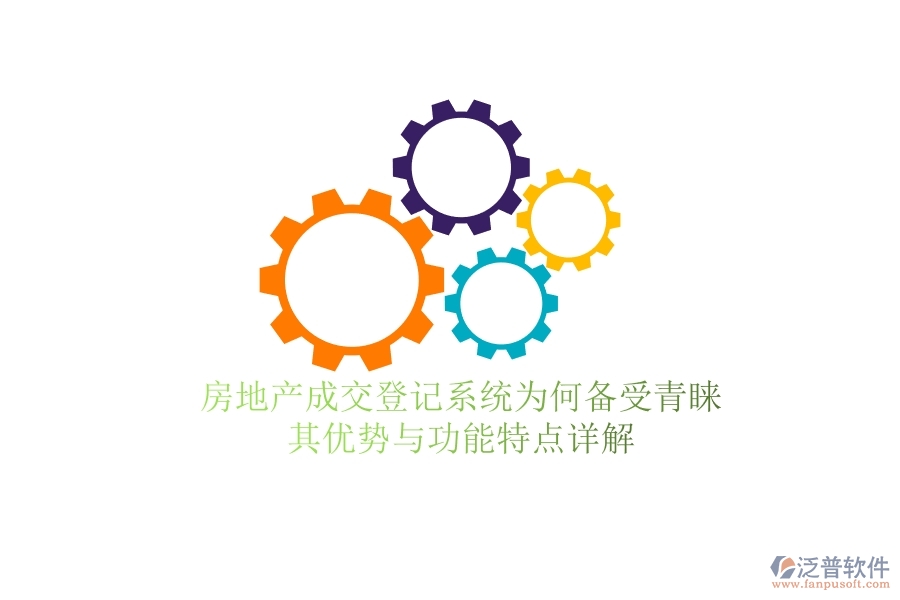 房地產(chǎn)成交登記系統(tǒng)為何備受青睞？其優(yōu)勢(shì)與功能特點(diǎn)詳解