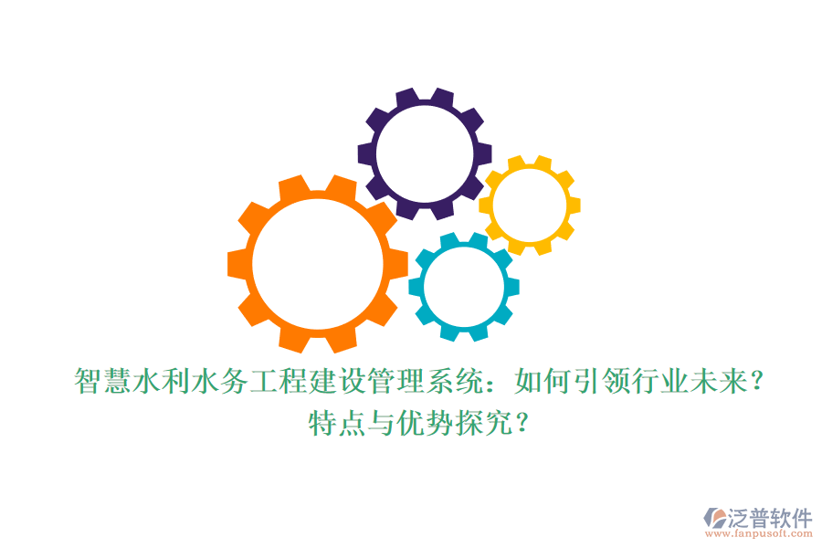 智慧水利水務(wù)工程建設(shè)管理系統(tǒng)：如何引領(lǐng)行業(yè)未來？特點與優(yōu)勢探究？