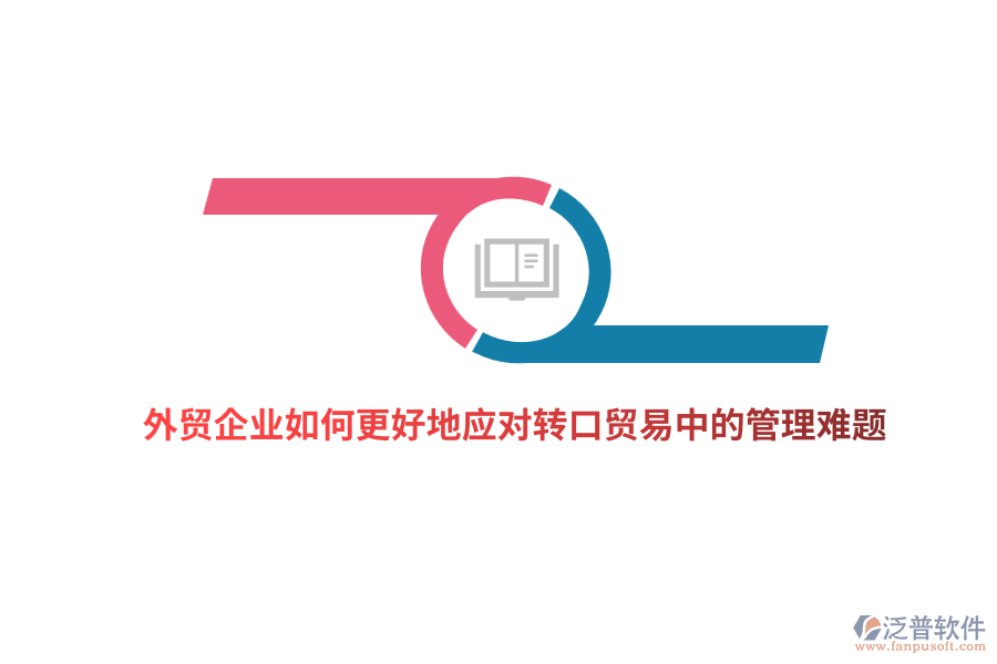 外貿(mào)企業(yè)如何更好地應(yīng)對(duì)轉(zhuǎn)口貿(mào)易中的管理難題？