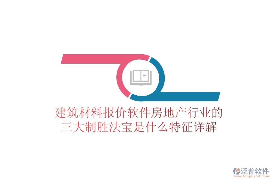 建筑材料報價軟件，房地產(chǎn)行業(yè)的三大制勝法寶是什么？特征詳解