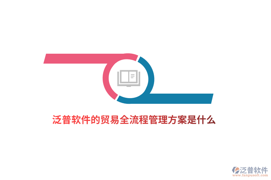 泛普軟件的貿(mào)易全流程管理方案是什么？