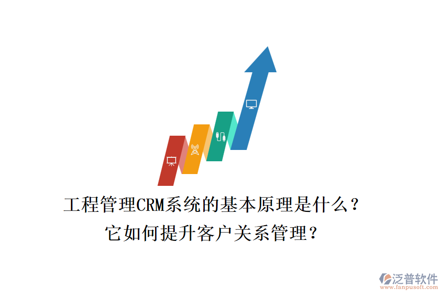 工程管理CRM系統(tǒng)的基本原理是什么？它如何提升客戶關(guān)系管理？