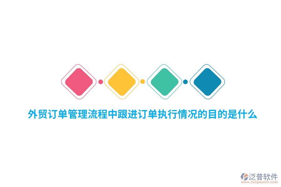 外貿(mào)訂單管理流程中跟進訂單執(zhí)行情況的目的是什么？