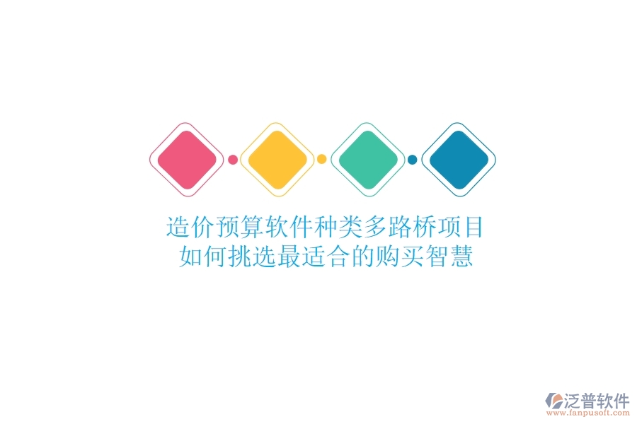 造價預(yù)算軟件種類多，路橋項(xiàng)目如何挑選最適合的？購買智慧