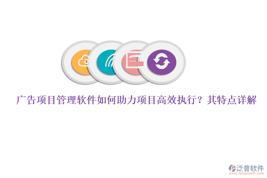 廣告項目管理軟件如何助力項目高效執(zhí)行？其特點詳解
