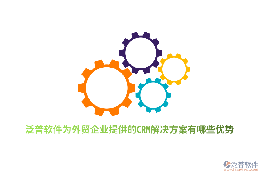 泛普軟件為外貿(mào)企業(yè)提供的CRM解決方案有哪些優(yōu)勢(shì)？