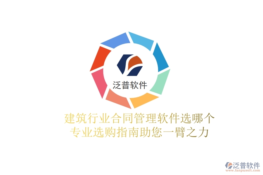 建筑行業(yè)合同管理軟件選哪個？專業(yè)選購指南助您一臂之力