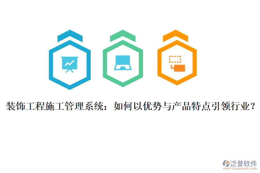 裝飾工程施工管理系統(tǒng)：如何以優(yōu)勢(shì)與產(chǎn)品特點(diǎn)引領(lǐng)行業(yè)？
