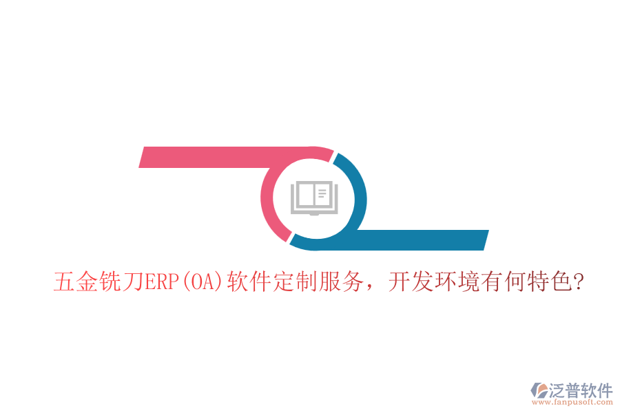 五金銑刀ERP(OA)軟件定制服務(wù)，開發(fā)環(huán)境有何特色?