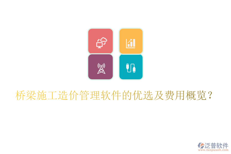 橋梁施工造價(jià)管理軟件的優(yōu)選及費(fèi)用概覽？