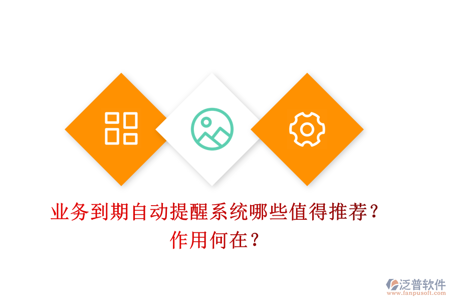 業(yè)務(wù)到期自動(dòng)提醒系統(tǒng)，哪些值得推薦？作用何在？