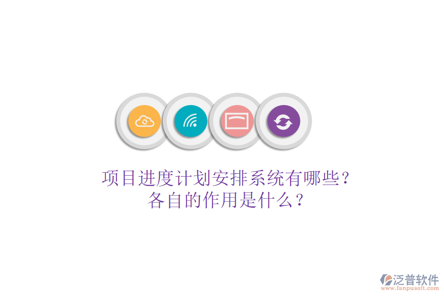 項目進度計劃安排系統(tǒng)有哪些？各自的作用是什么？