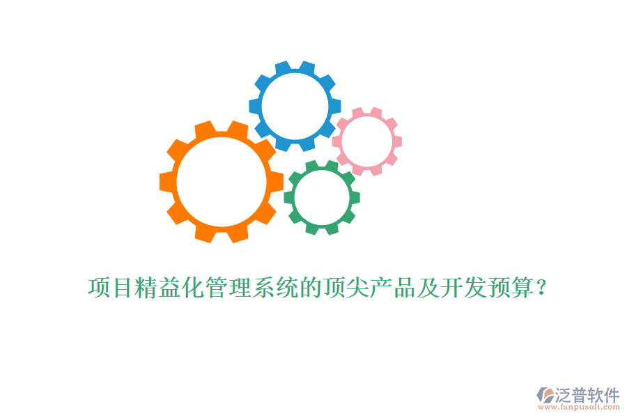 項目精益化管理系統(tǒng)的頂尖產(chǎn)品及開發(fā)預(yù)算？