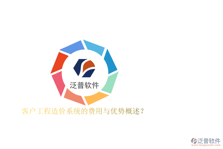 客戶工程造價(jià)系統(tǒng)的費(fèi)用與優(yōu)勢概述？