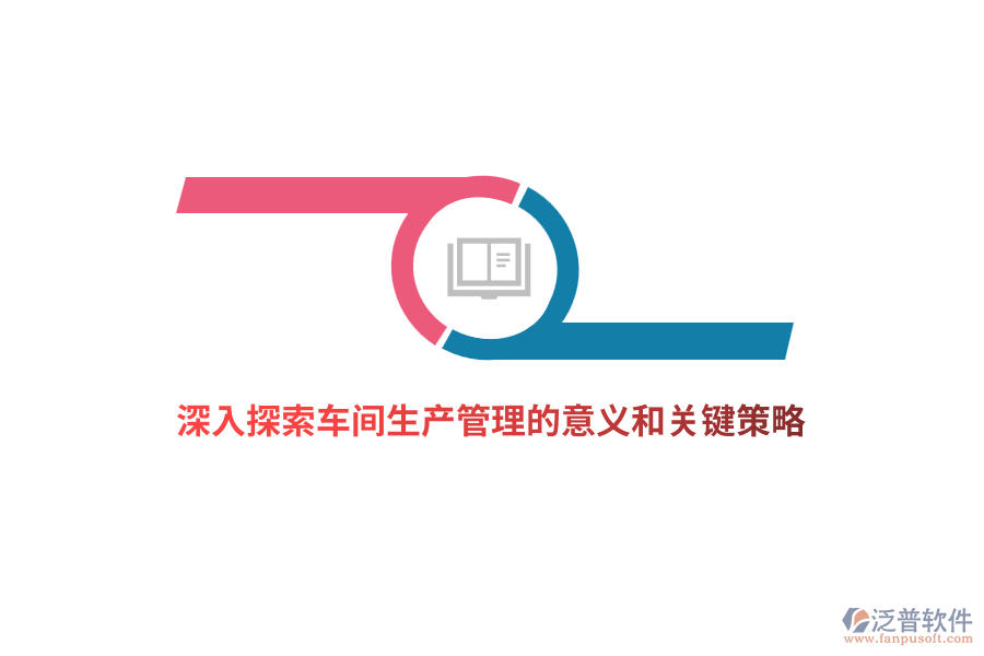 深入探索車間生產(chǎn)管理的意義和關鍵策略