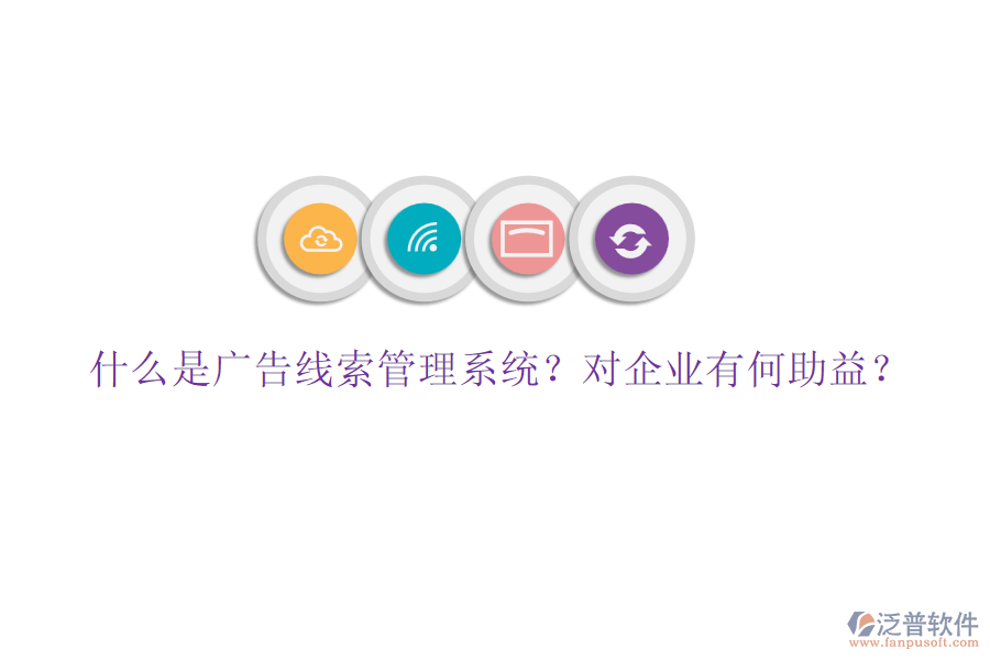 什么是廣告線索管理系統(tǒng)？對企業(yè)有何助益？
