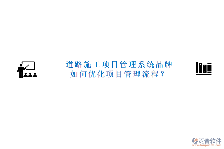 道路施工項(xiàng)目管理系統(tǒng)品牌及如何優(yōu)化項(xiàng)目管理流程？