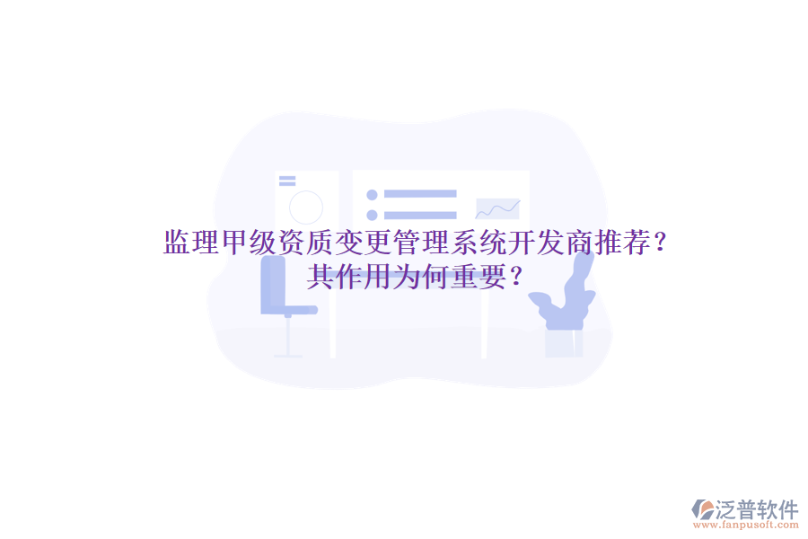 監(jiān)理甲級資質(zhì)變更管理系統(tǒng)開發(fā)商推薦？其作用為何重要？