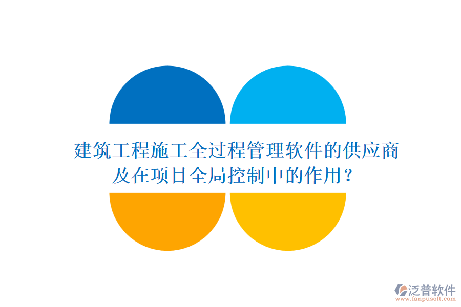 建筑工程施工全過(guò)程管理軟件的供應(yīng)商及在項(xiàng)目全局控制中的作用？