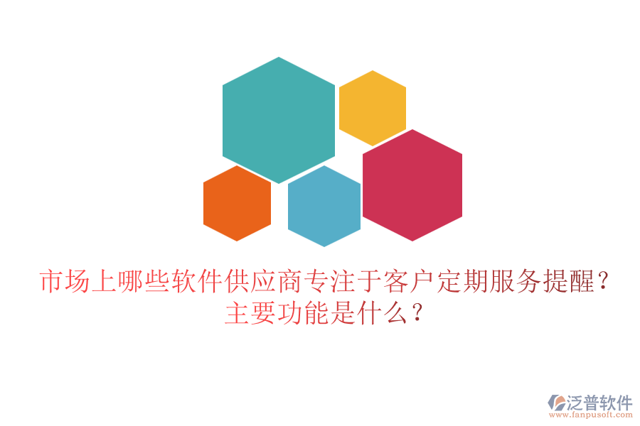 市場上哪些軟件供應(yīng)商專注于客戶定期服務(wù)提醒？主要功能是什么？