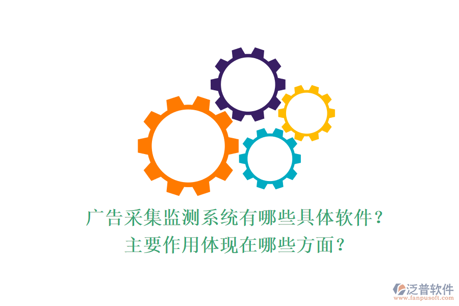 廣告采集監(jiān)測系統(tǒng)有哪些具體軟件？主要作用體現(xiàn)在哪些方面？
