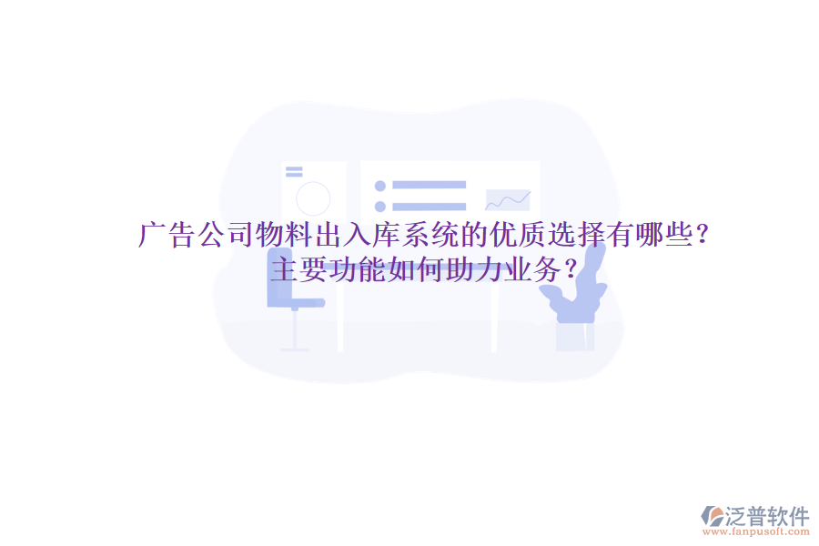 廣告公司物料出入庫(kù)系統(tǒng)的優(yōu)質(zhì)選擇有哪些？主要功能如何助力業(yè)務(wù)？