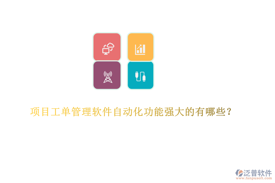 項(xiàng)目工單管理軟件自動(dòng)化功能強(qiáng)大的有哪些？