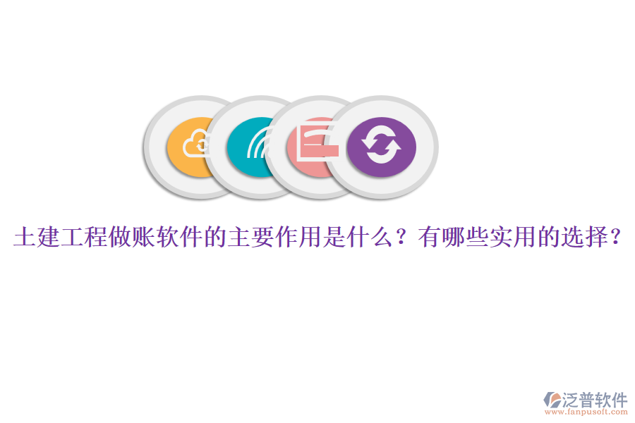 土建工程做賬軟件的主要作用是什么？有哪些實(shí)用的選擇？