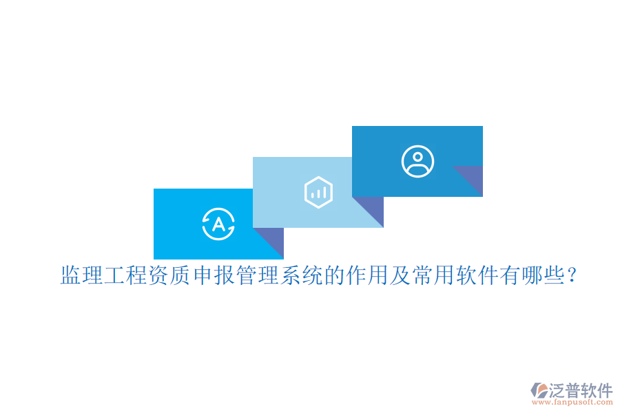 監(jiān)理工程資質(zhì)申報管理系統(tǒng)的作用及常用軟件有哪些？