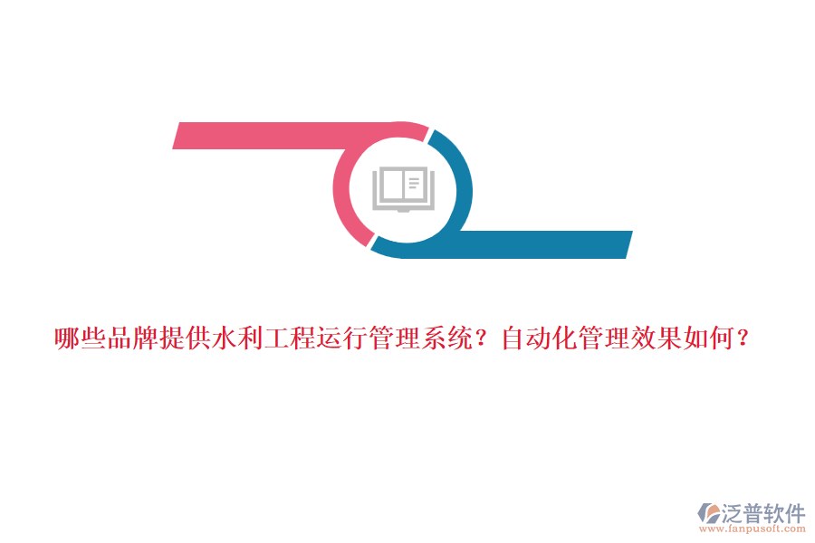 哪些品牌提供水利工程運(yùn)行管理系統(tǒng)？自動化管理效果如何？