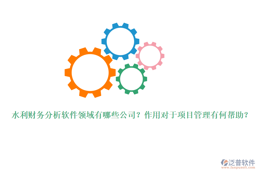 水利財(cái)務(wù)分析軟件領(lǐng)域有哪些公司？作用對(duì)于項(xiàng)目管理有何幫助？