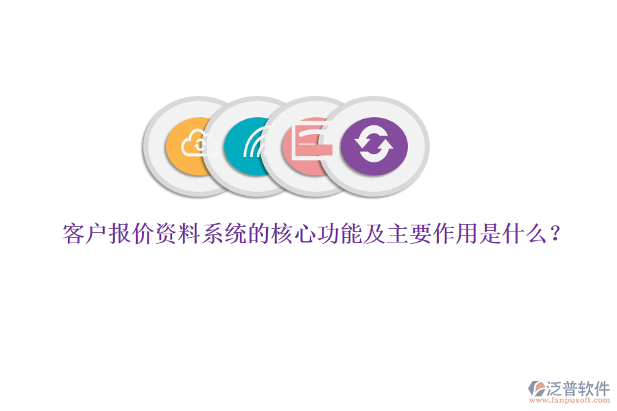 客戶報(bào)價(jià)資料系統(tǒng)的核心功能及主要作用是什么？