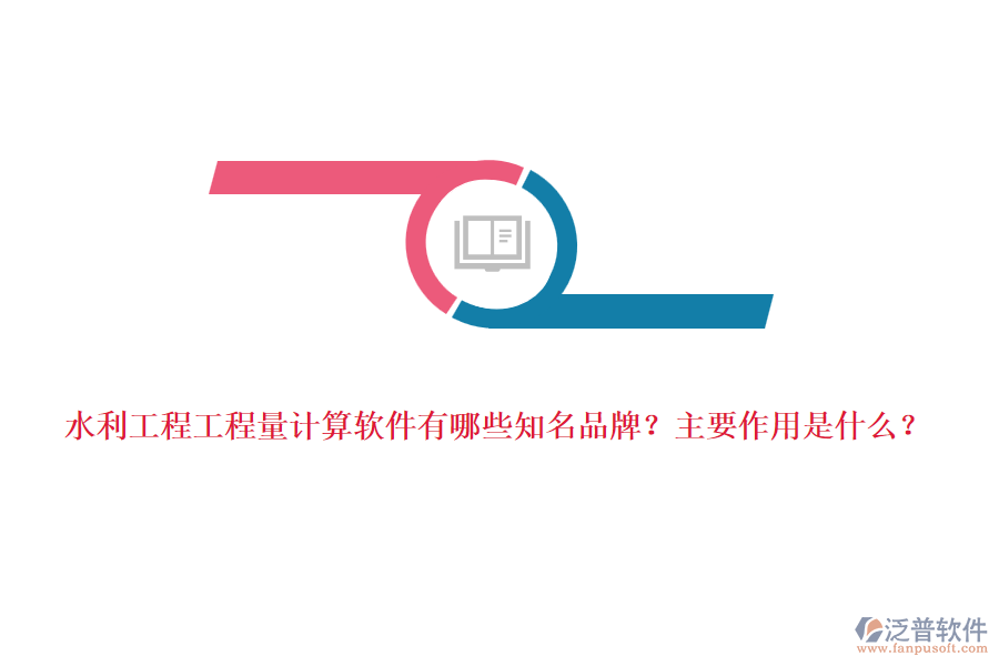 水利工程工程量計算軟件有哪些知名品牌？主要作用是什么？