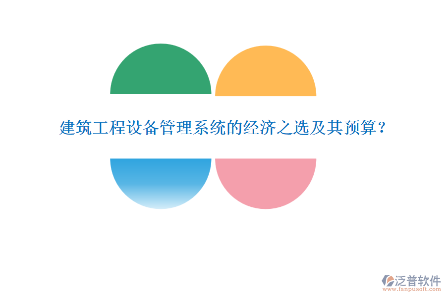 建筑工程設(shè)備管理系統(tǒng)的經(jīng)濟(jì)之選及其預(yù)算？
