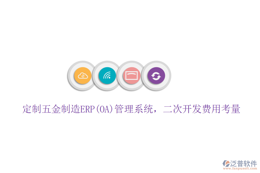 定制五金制造ERP(OA)管理系統(tǒng)，二次開發(fā)費用考量