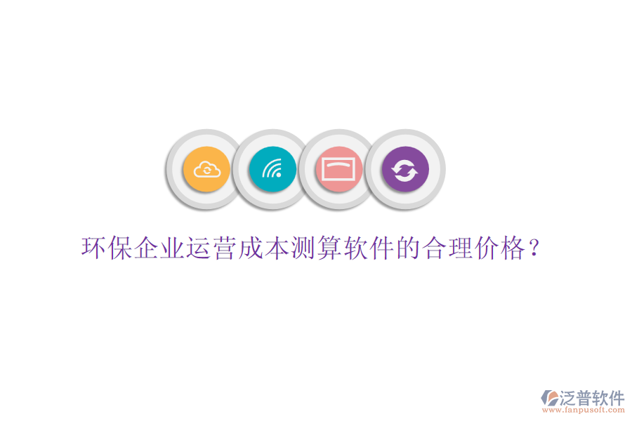 環(huán)保企業(yè)運(yùn)營成本測算軟件的合理價(jià)格？