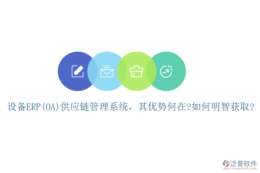 設(shè)備ERP(OA)供應(yīng)鏈管理系統(tǒng)，其優(yōu)勢(shì)何在?如何明智獲取?