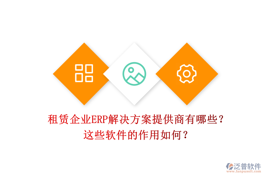 租賃企業(yè)ERP解決方案提供商有哪些？這些軟件的作用如何？