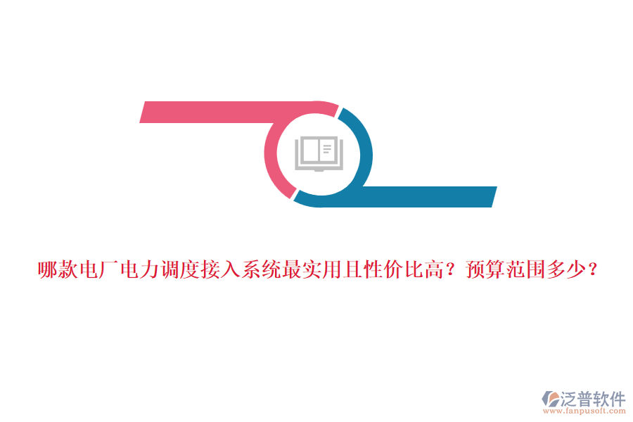 哪款電廠電力調(diào)度接入系統(tǒng)最實(shí)用且性價(jià)比高？預(yù)算范圍多少？