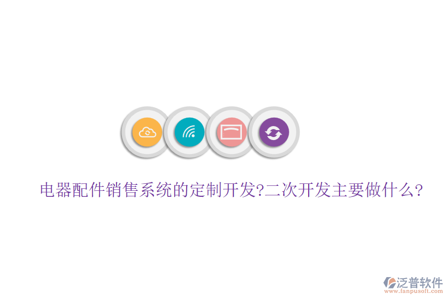電器配件銷售系統(tǒng)的定制開(kāi)發(fā)?<a href=http://www.newsbd7.com/Implementation/kaifa/ target=_blank class=infotextkey>二次開(kāi)發(fā)</a>主要做什么?
