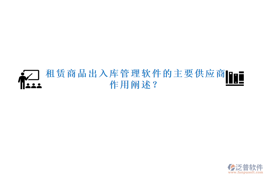租賃商品出入庫管理軟件的主要供應(yīng)商及作用闡述？