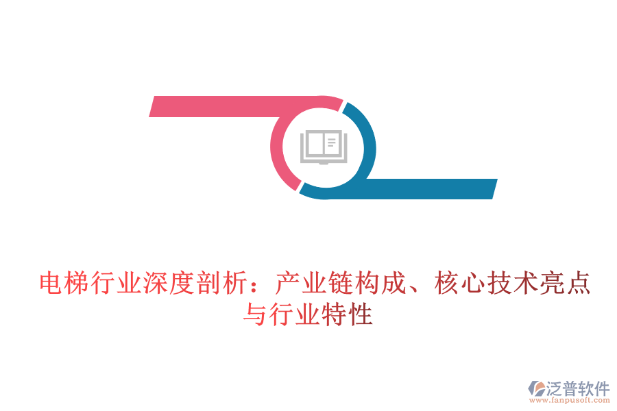  電梯行業(yè)深度剖析：產(chǎn)業(yè)鏈構(gòu)成、核心技術(shù)亮點(diǎn)與行業(yè)特性