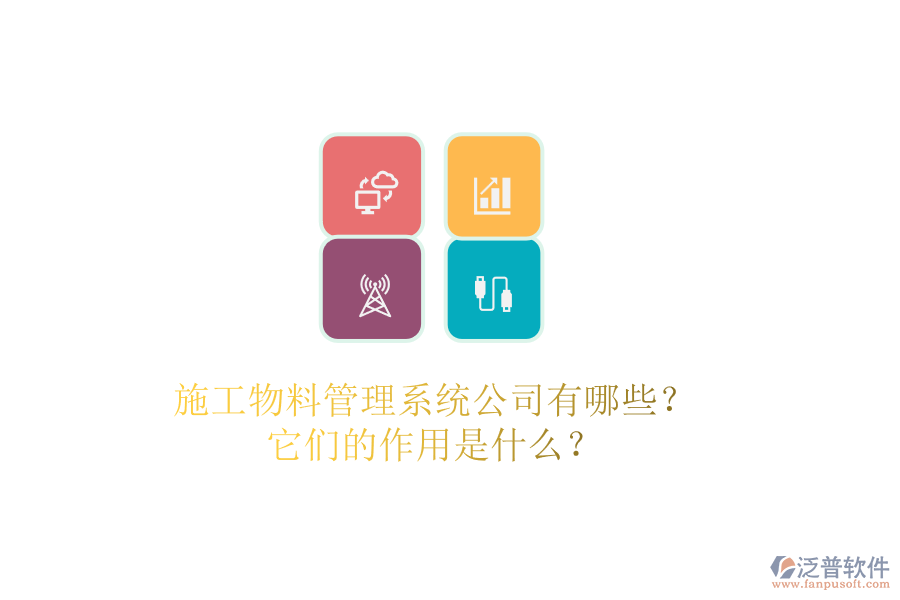 施工物料管理系統(tǒng)公司有哪些？它們的作用是什么？