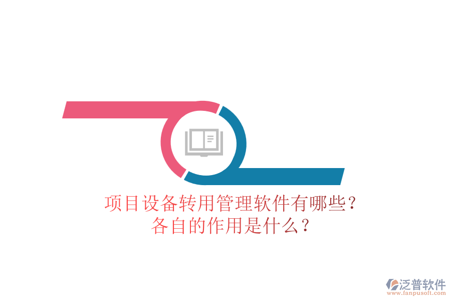 項(xiàng)目設(shè)備轉(zhuǎn)用管理軟件有哪些？各自的作用是什么？