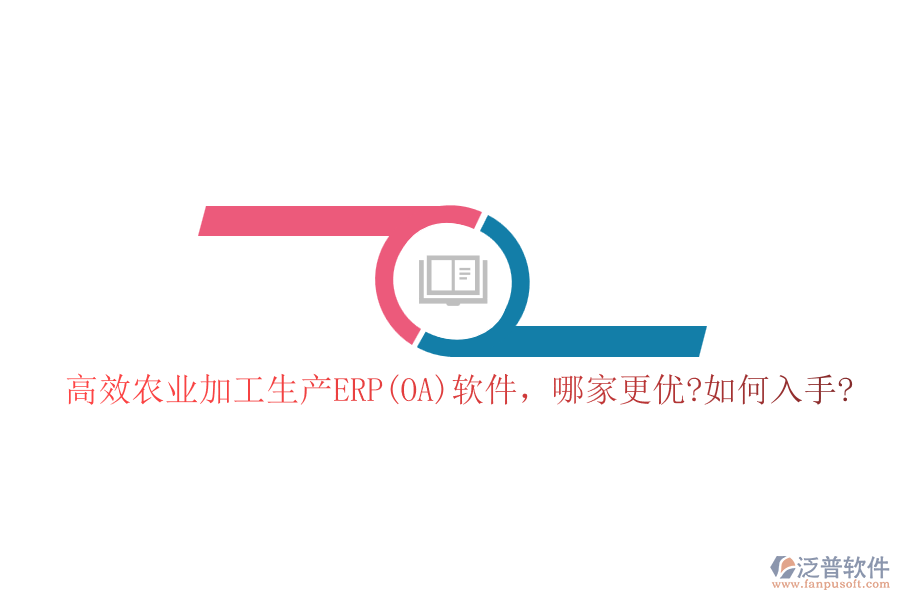 高效農(nóng)業(yè)加工生產(chǎn)ERP(OA)軟件，哪家更優(yōu)?如何入手?